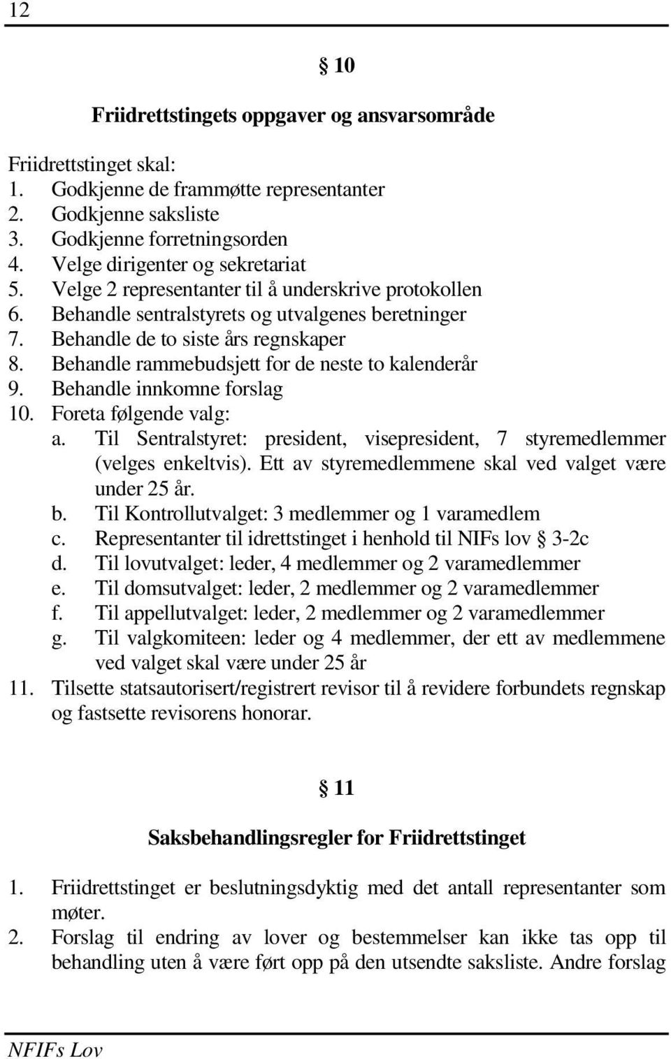 Behandle rammebudsjett for de neste to kalenderår 9. Behandle innkomne forslag 10. Foreta følgende valg: a. Til Sentralstyret: president, visepresident, 7 styremedlemmer (velges enkeltvis).