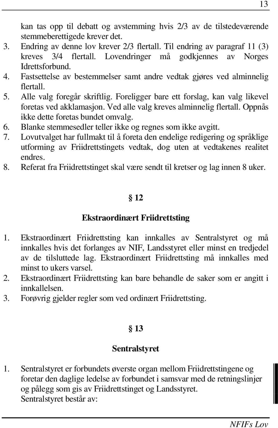 Foreligger bare ett forslag, kan valg likevel foretas ved akklamasjon. Ved alle valg kreves alminnelig flertall. Oppnås ikke dette foretas bundet omvalg. 6.