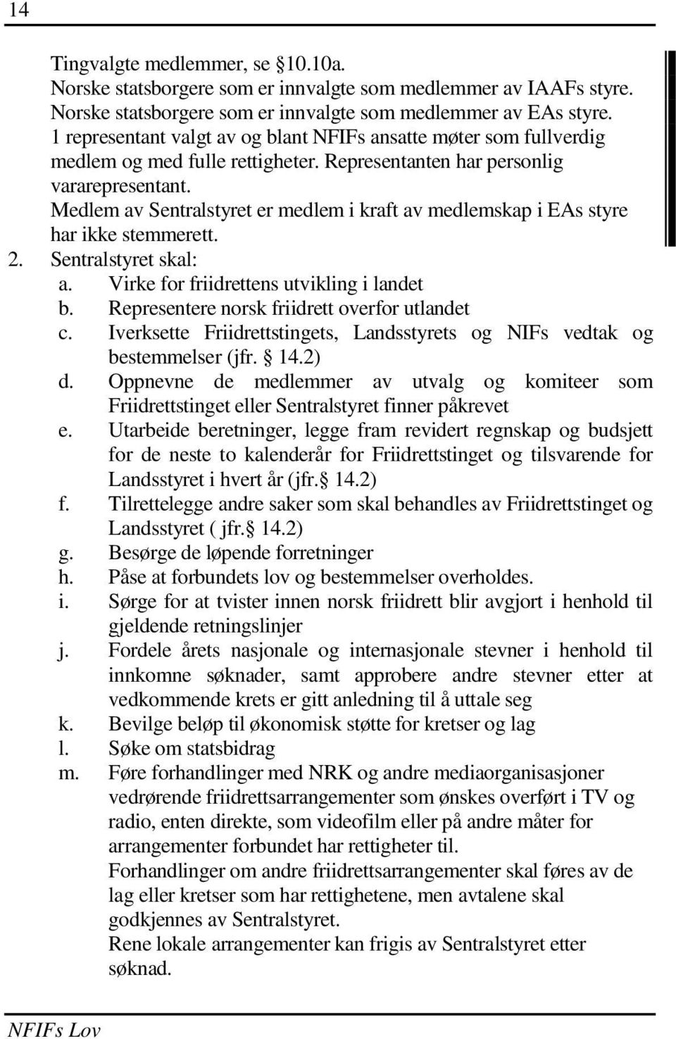 Medlem av Sentralstyret er medlem i kraft av medlemskap i EAs styre har ikke stemmerett. 2. Sentralstyret skal: a. Virke for friidrettens utvikling i landet b.