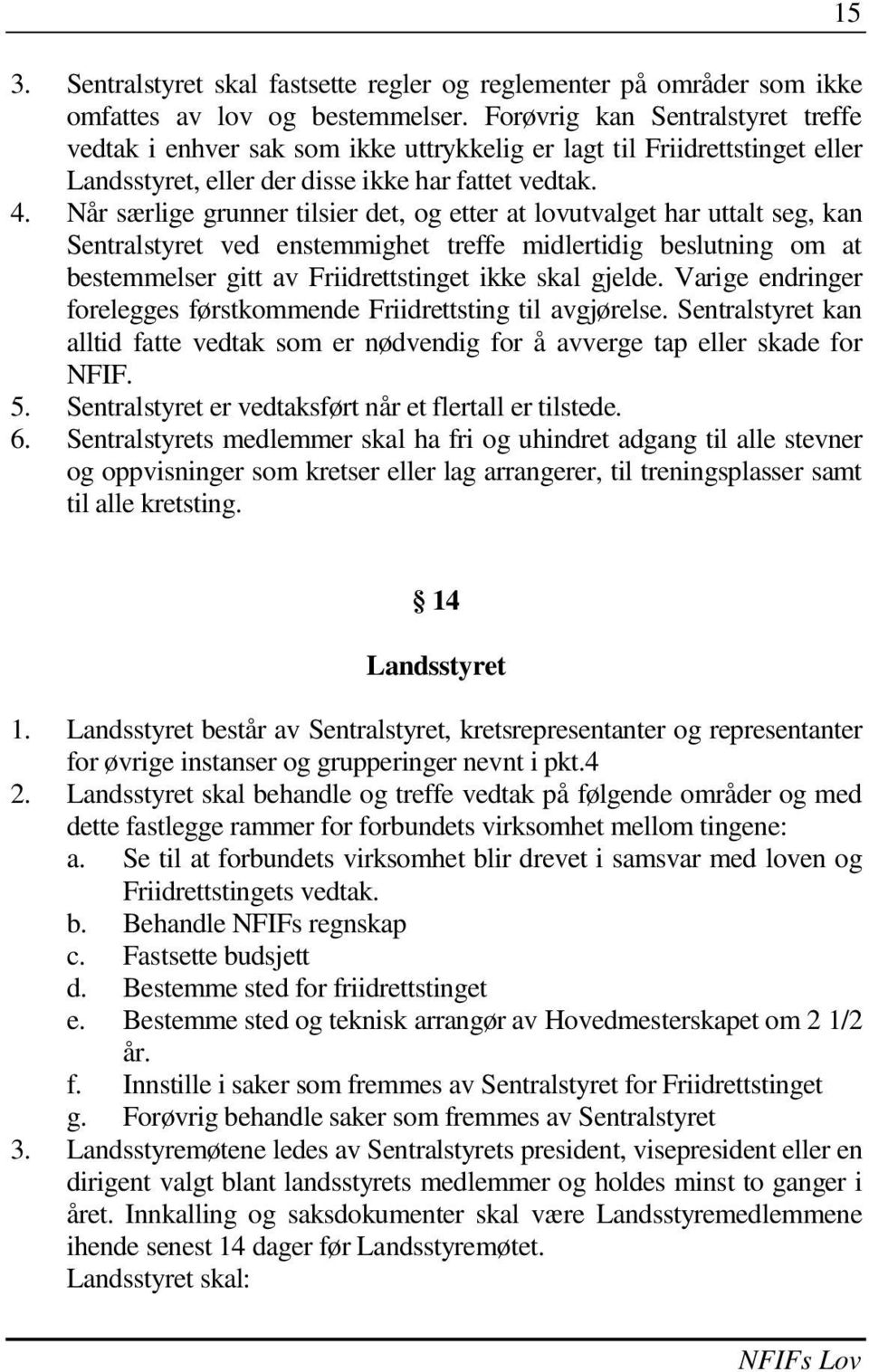 Når særlige grunner tilsier det, og etter at lovutvalget har uttalt seg, kan Sentralstyret ved enstemmighet treffe midlertidig beslutning om at bestemmelser gitt av Friidrettstinget ikke skal gjelde.