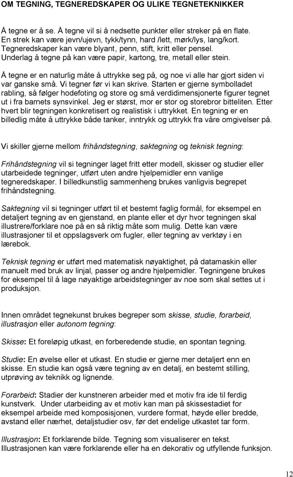 Underlag å tegne på kan være papir, kartong, tre, metall eller stein. Å tegne er en naturlig måte å uttrykke seg på, og noe vi alle har gjort siden vi var ganske små. Vi tegner før vi kan skrive.