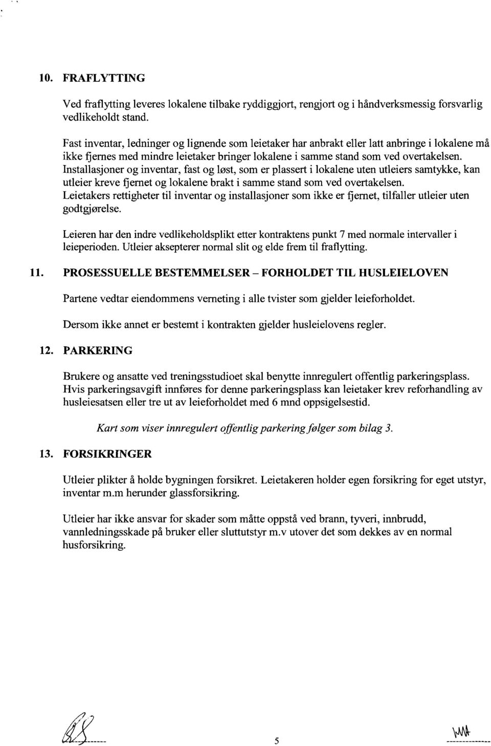 Installasjoner og inventar, fast og løst, som er plassert i lokalene uten utleiers samtykke, kan utleier kreve flernet og lokalene brakt i samme stand som ved overtakelsen.