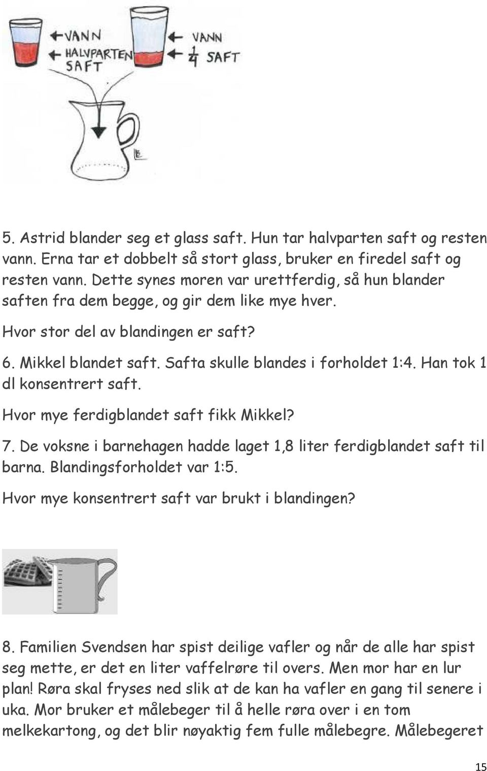 Han tok 1 dl konsentrert saft. Hvor mye ferdigblandet saft fikk Mikkel? 7. De voksne i barnehagen hadde laget 1,8 liter ferdigblandet saft til barna. Blandingsforholdet var 1:5.