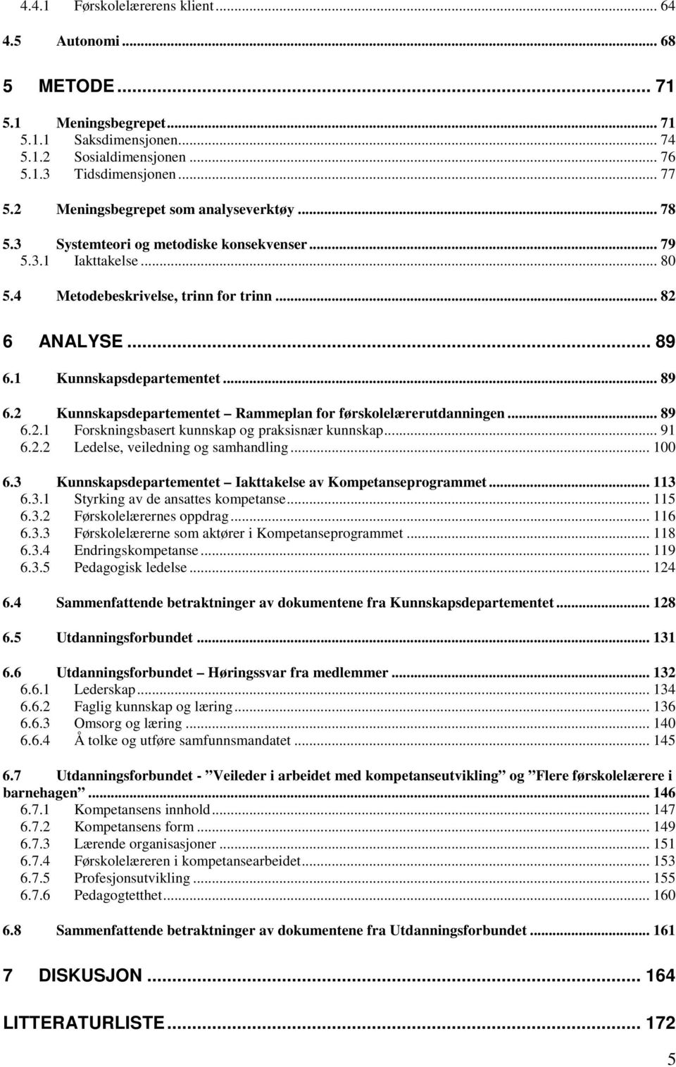 1 Kunnskapsdepartementet... 89 6.2 Kunnskapsdepartementet Rammeplan for førskolelærerutdanningen... 89 6.2.1 Forskningsbasert kunnskap og praksisnær kunnskap... 91 6.2.2 Ledelse, veiledning og samhandling.