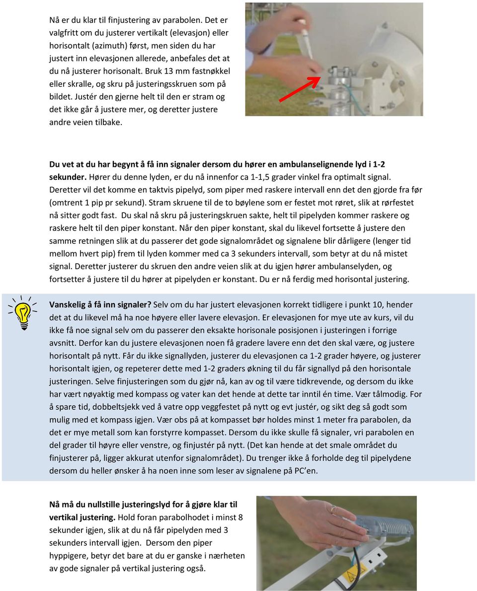 Bruk 13 mm fastnøkkel eller skralle, og skru på justeringsskruen som på bildet. Justér den gjerne helt til den er stram og det ikke går å justere mer, og deretter justere andre veien tilbake.