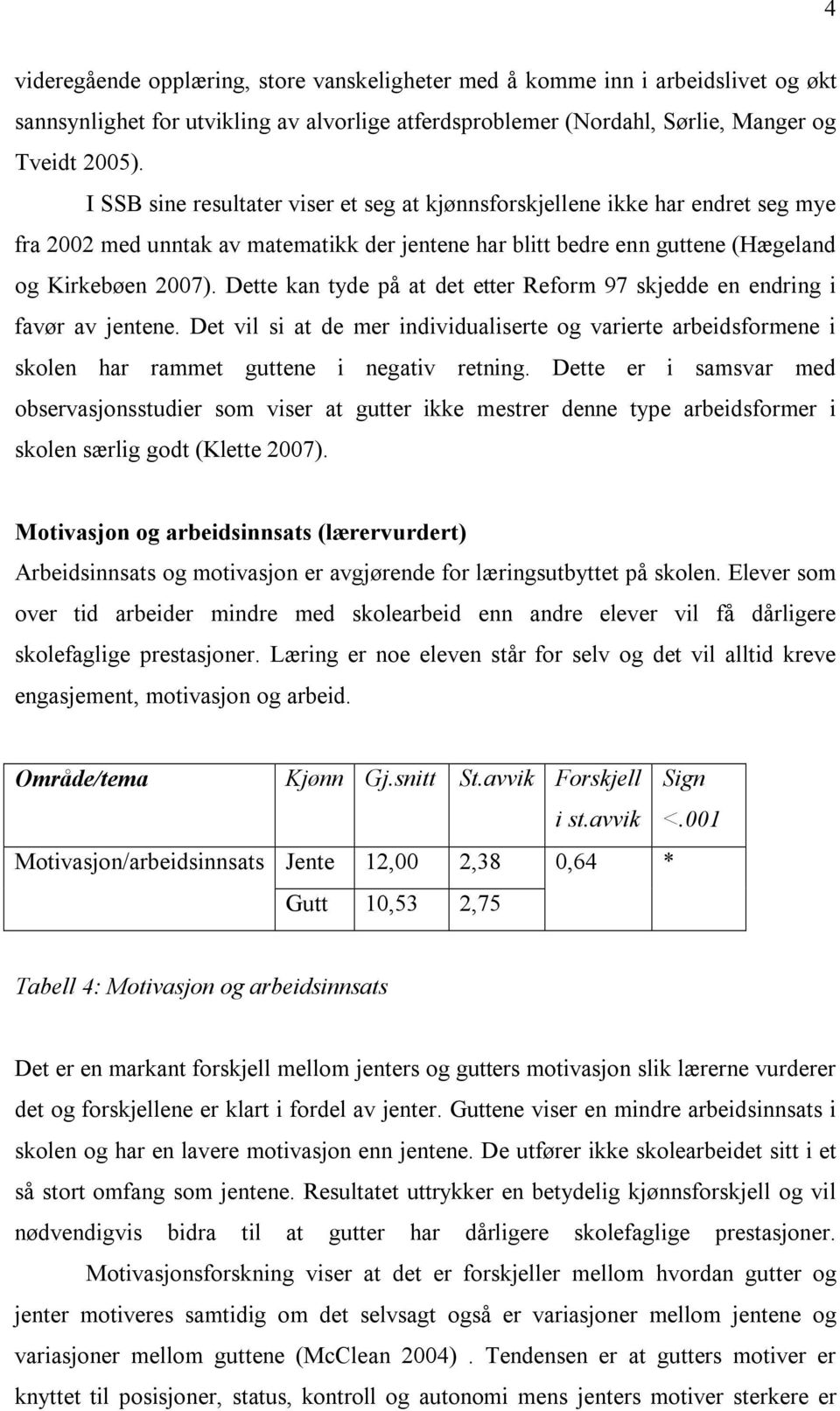 Dette kan tyde på at det etter Reform 97 skjedde en endring i favør av jentene. Det vil si at de mer individualiserte og varierte arbeidsformene i skolen har rammet guttene i negativ retning.