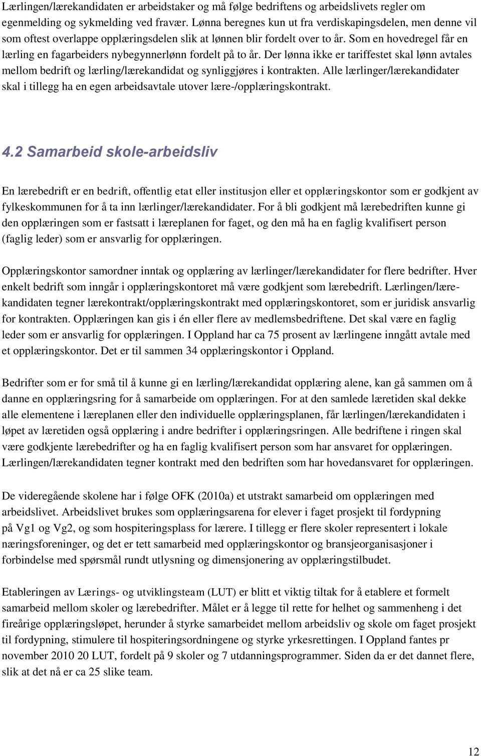 Som en hovedregel får en lærling en fagarbeiders nybegynnerlønn fordelt på to år. Der lønna ikke er tariffestet skal lønn avtales mellom bedrift og lærling/lærekandidat og synliggjøres i kontrakten.