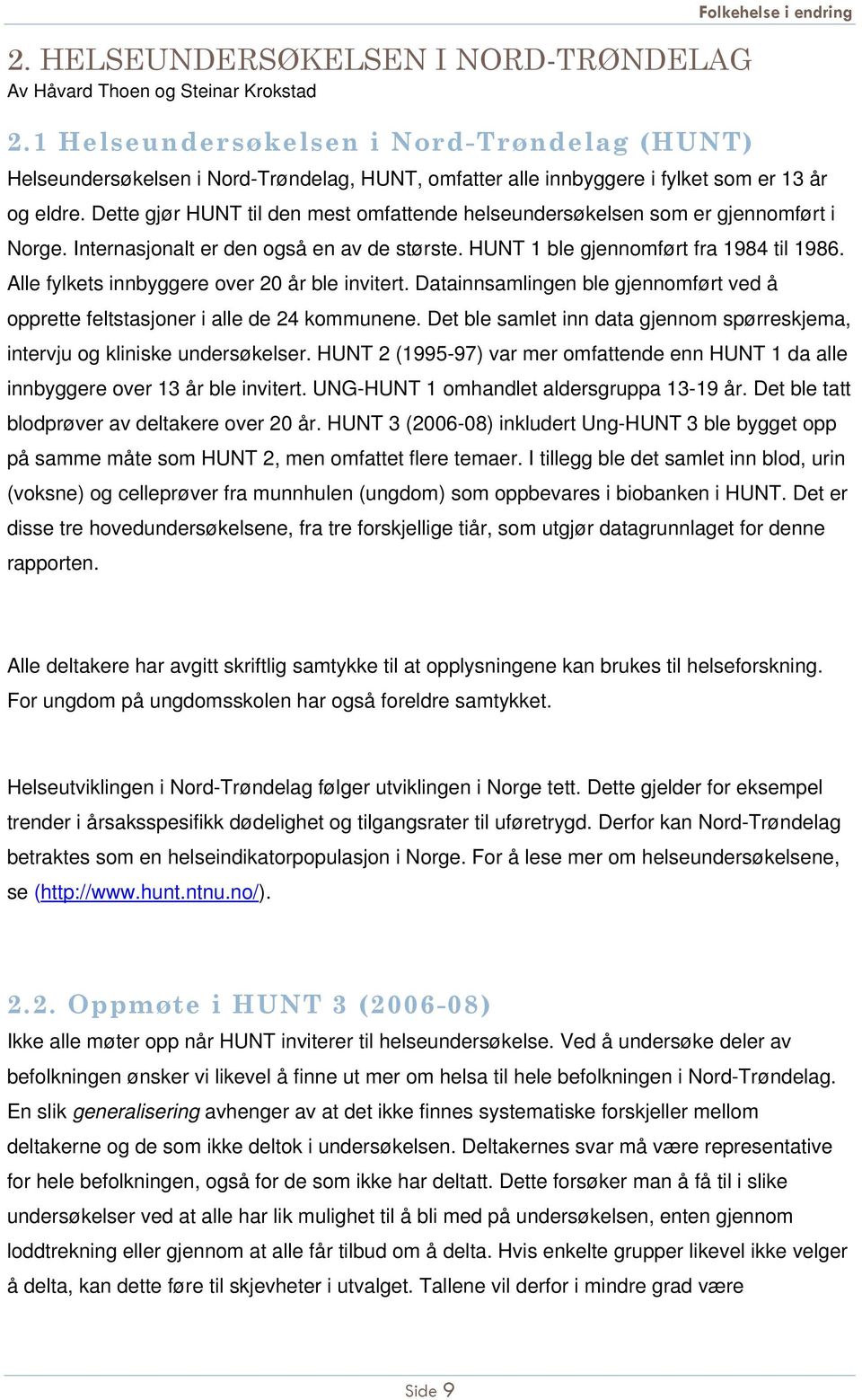 Dette gjør HUNT til den mest omfattende helseundersøkelsen som er gjennomført i Norge. Internasjonalt er den også en av de største. HUNT 1 ble gjennomført fra 1984 til 1986.