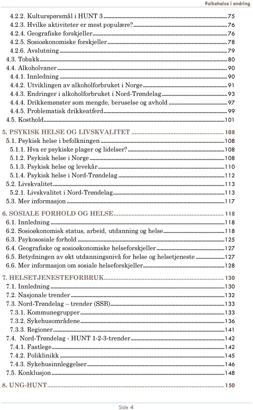 .. 97 4.4.5. Problematisk drikkeatferd... 99 4.5. Kosthold...101 5. PSYKISK HELSE OG LIVSKVALITET... 108 5.1. Psykisk helse i befolkningen...108 5.1.1. Hva er psykiske plager og lidelser?...108 5.1.2.