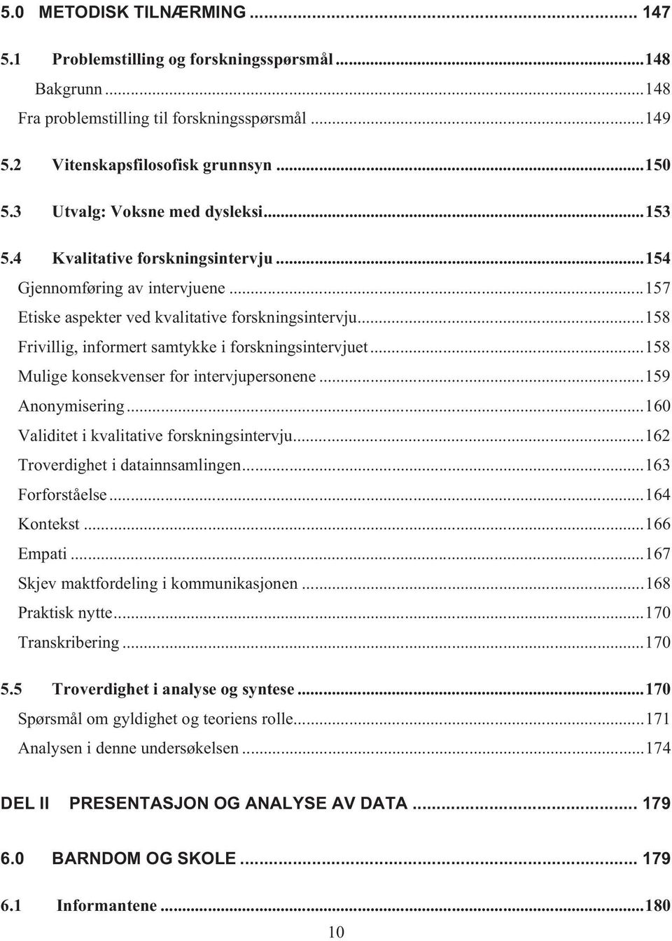 ..158 Frivillig, informert samtykke i forskningsintervjuet...158 Mulige konsekvenser for intervjupersonene...159 Anonymisering...160 Validitet i kvalitative forskningsintervju.