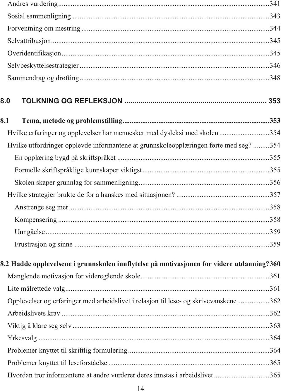 ..354 Hvilke utfordringer opplevde informantene at grunnskoleopplæringen førte med seg?...354 En opplæring bygd på skriftspråket...355 Formelle skriftspråklige kunnskaper viktigst.