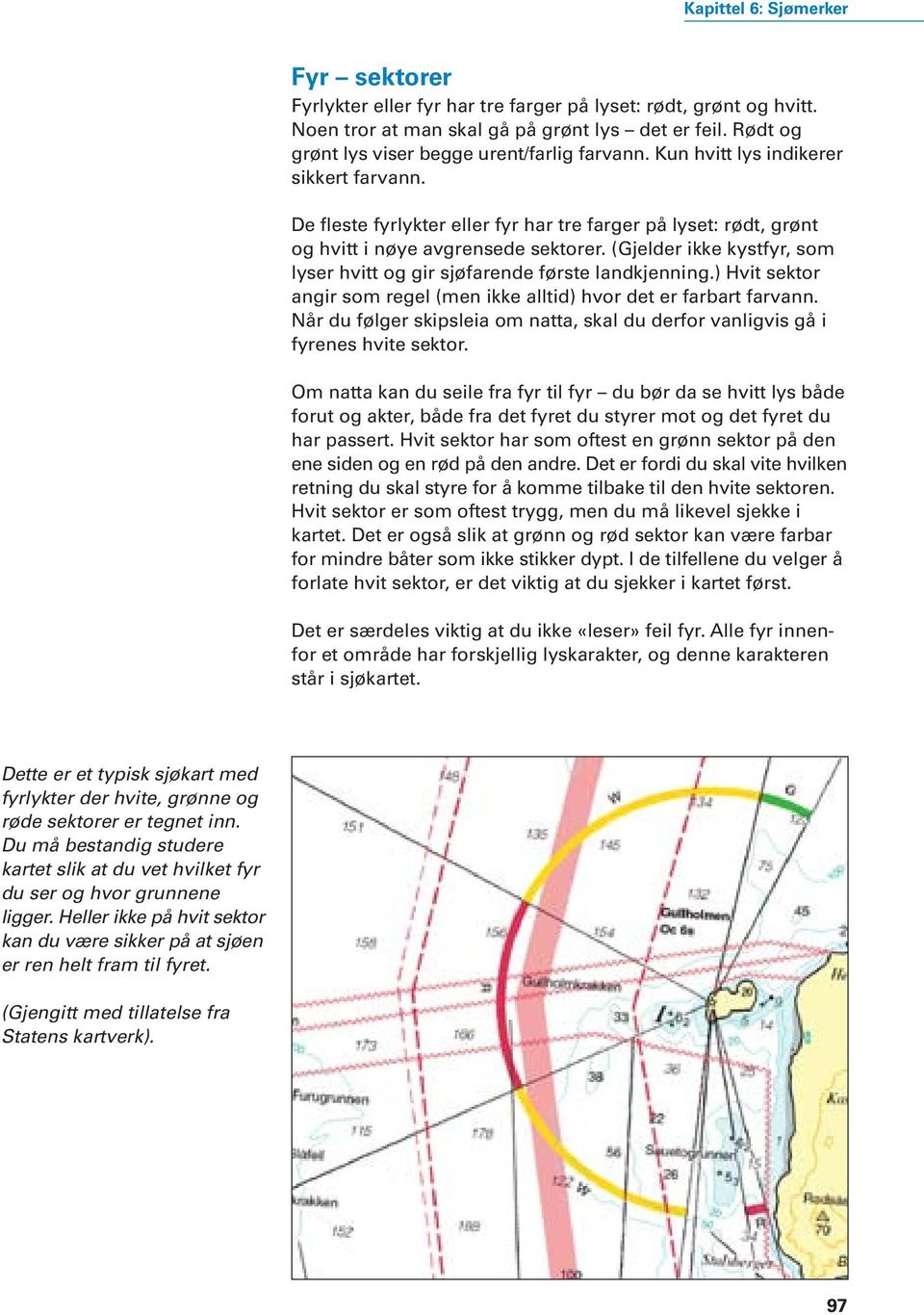 (Gjelder ikke kystfyr, som lyser hvitt og gir sjøfarende første landkjenning.) Hvit sektor angir som regel (men ikke alltid) hvor det er farbart farvann.