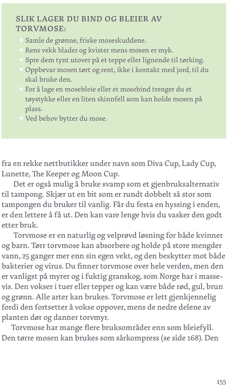 Ved behov bytter du mose. fra en rekke nettbutikker under navn som Diva Cup, Lady Cup, Lunette, The Keeper og Moon Cup. Det er også mulig å bruke svamp som et gjenbruksalternativ til tampong.