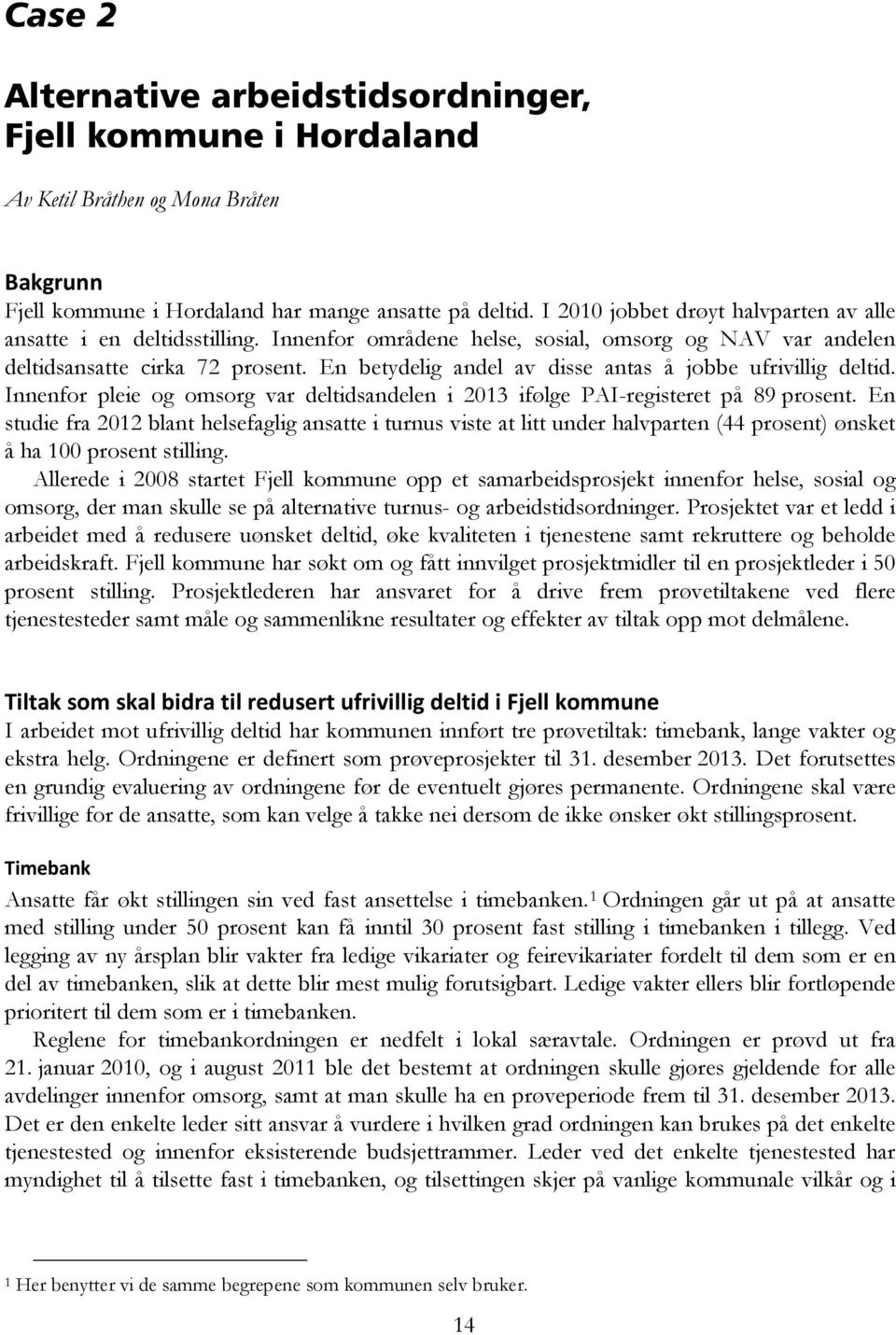 En betydelig andel av disse antas å jobbe ufrivillig deltid. Innenfor pleie og omsorg var deltidsandelen i 2013 ifølge PAI-registeret på 89 prosent.