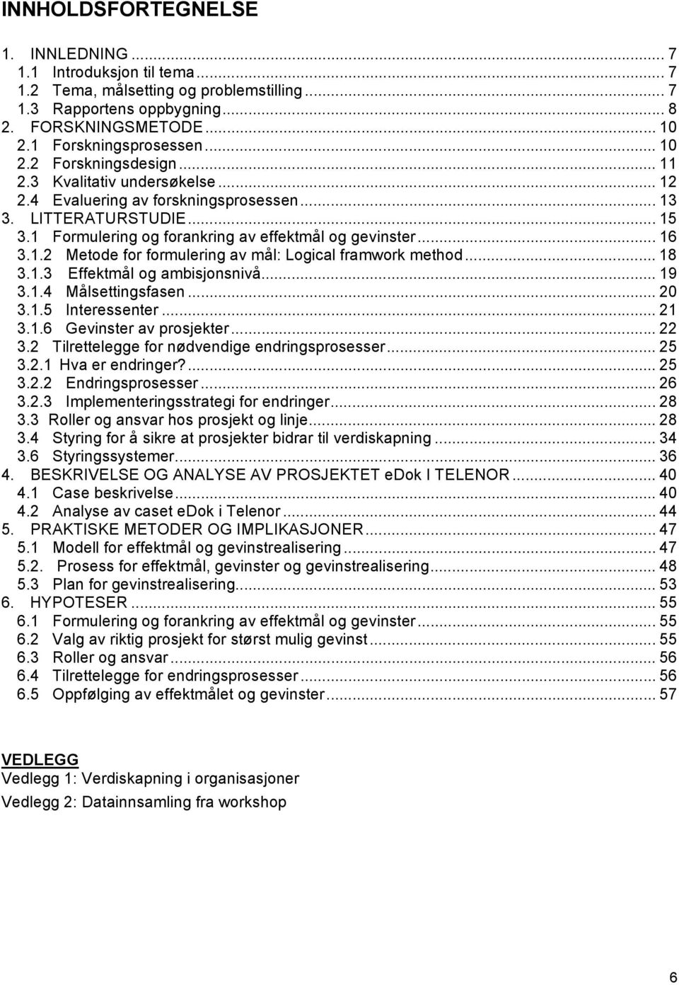 1.2 Metode for formulering av mål: Logical framwork method... 18 3.1.3 Effektmål og ambisjonsnivå... 19 3.1.4 Målsettingsfasen... 20 3.1.5 Interessenter... 21 3.1.6 Gevinster av prosjekter... 22 3.