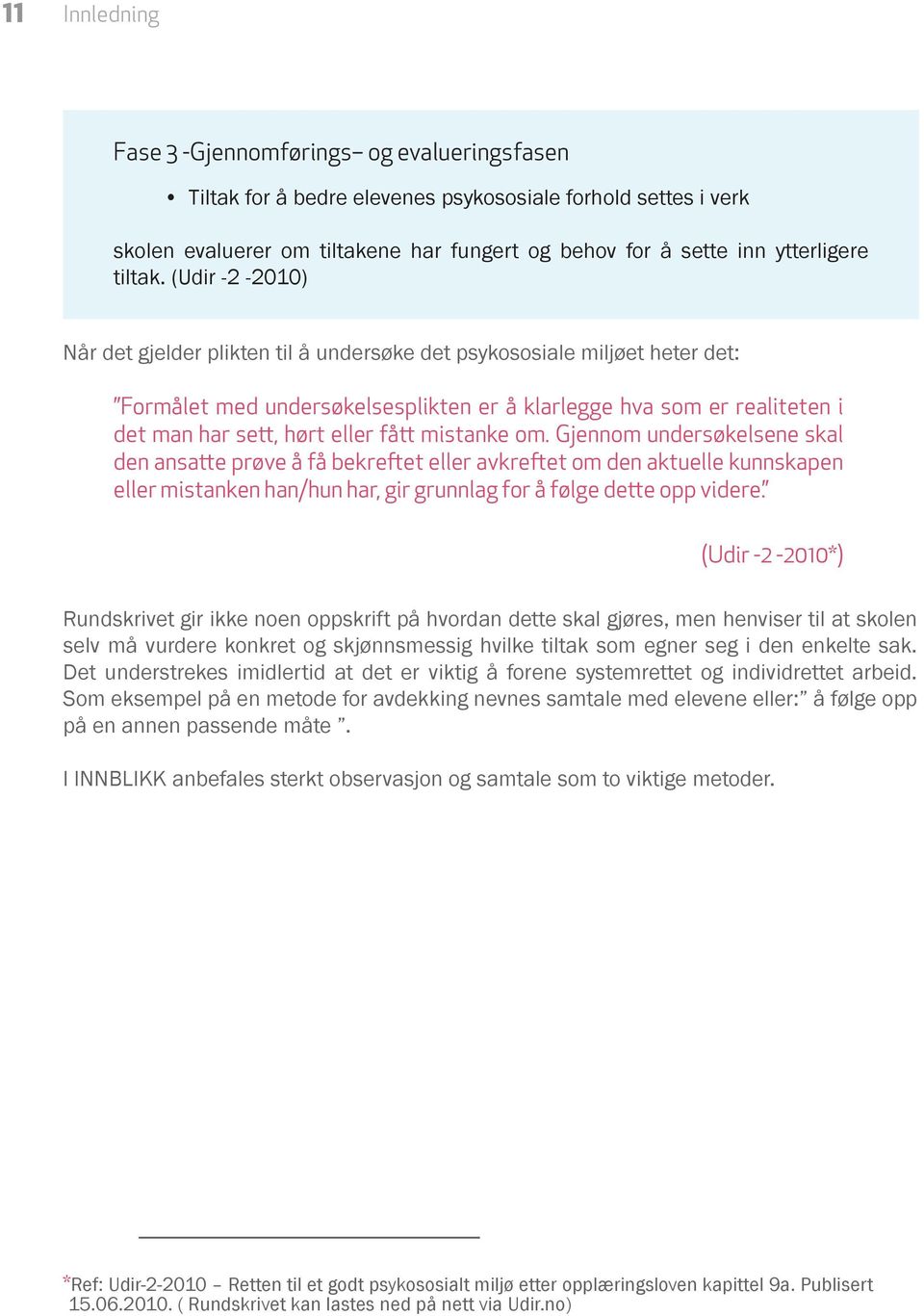 (Udir -2-2010) Når det gjelder plikten til å undersøke det psykososiale miljøet heter det: Formålet med undersøkelsesplikten er å klarlegge hva som er realiteten i det man har sett, hørt eller fått