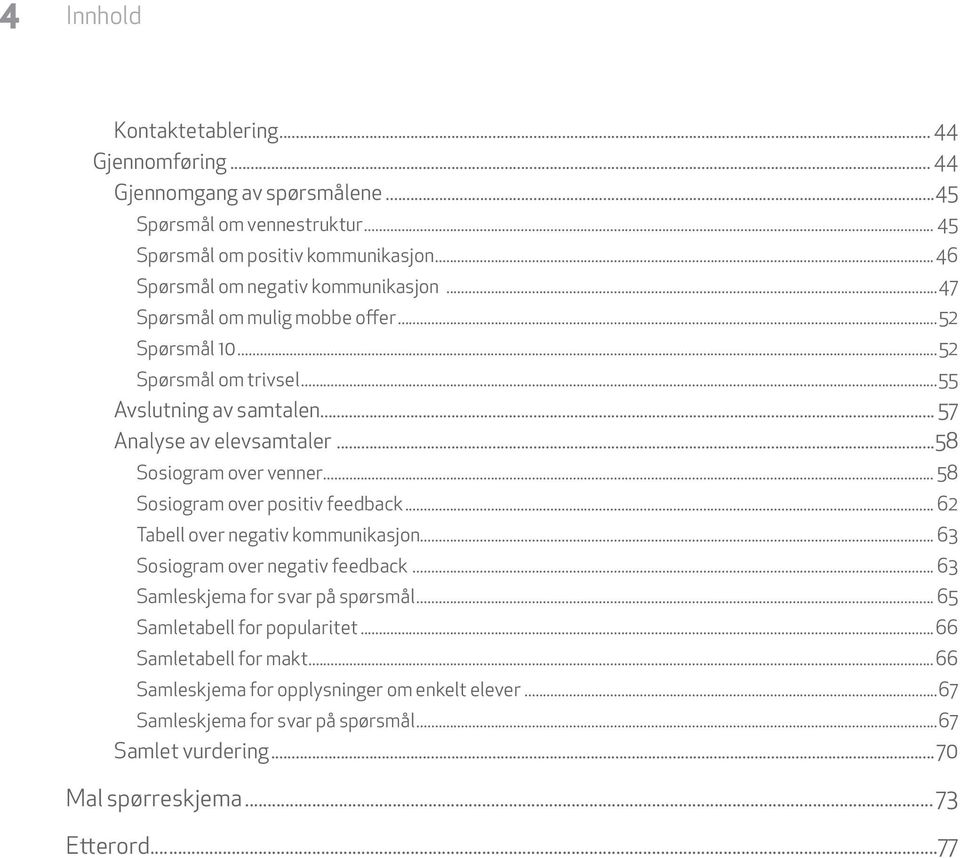 ..58 Sosiogram over venner... 58 Sosiogram over positiv feedback... 62 Tabell over negativ kommunikasjon... 63 Sosiogram over negativ feedback... 63 Samleskjema for svar på spørsmål.