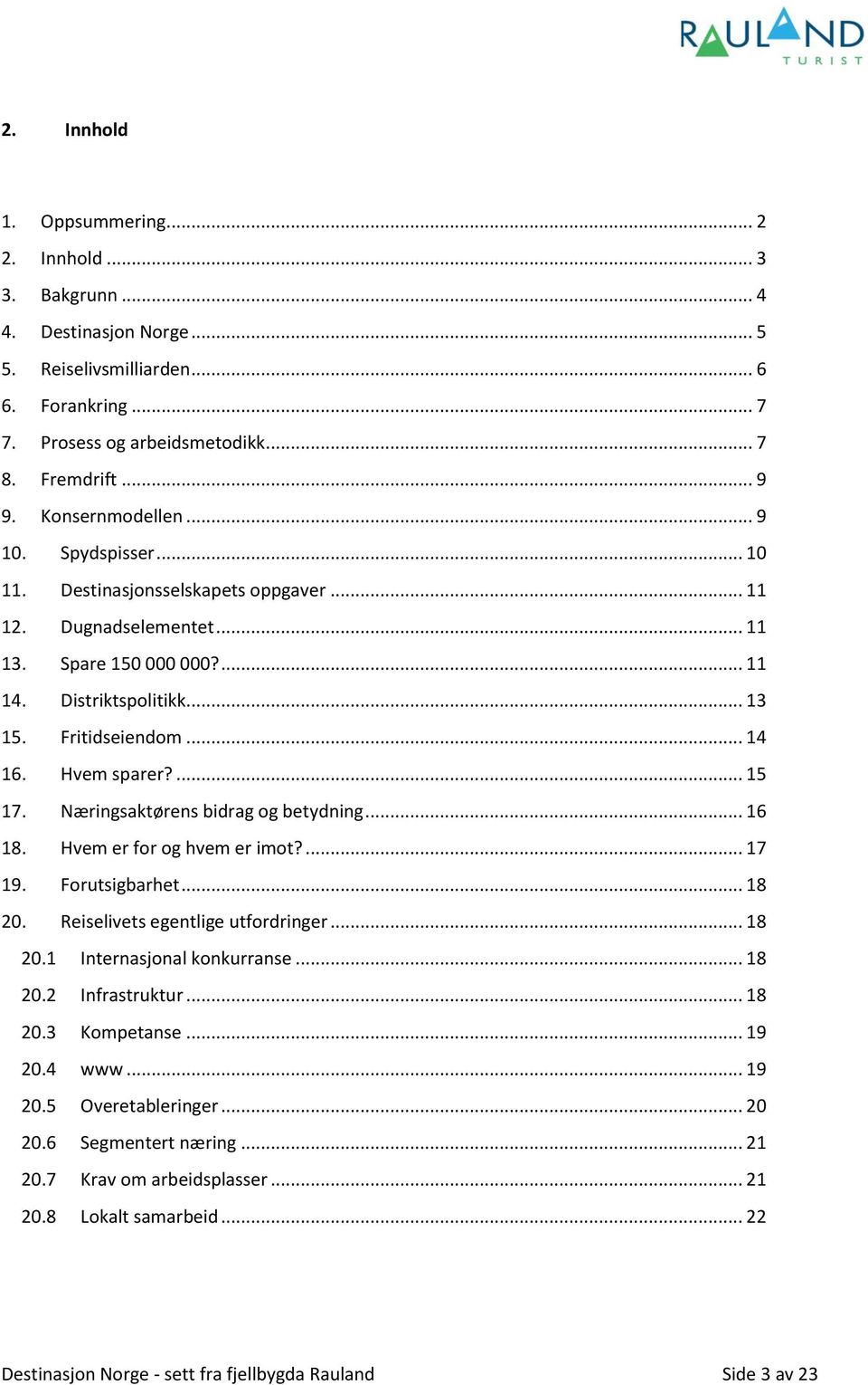 Hvem sparer?... 15 17. Næringsaktørens bidrag og betydning... 16 18. Hvem er for og hvem er imot?... 17 19. Forutsigbarhet... 18 20. Reiselivets egentlige utfordringer... 18 20.1 Internasjonal konkurranse.