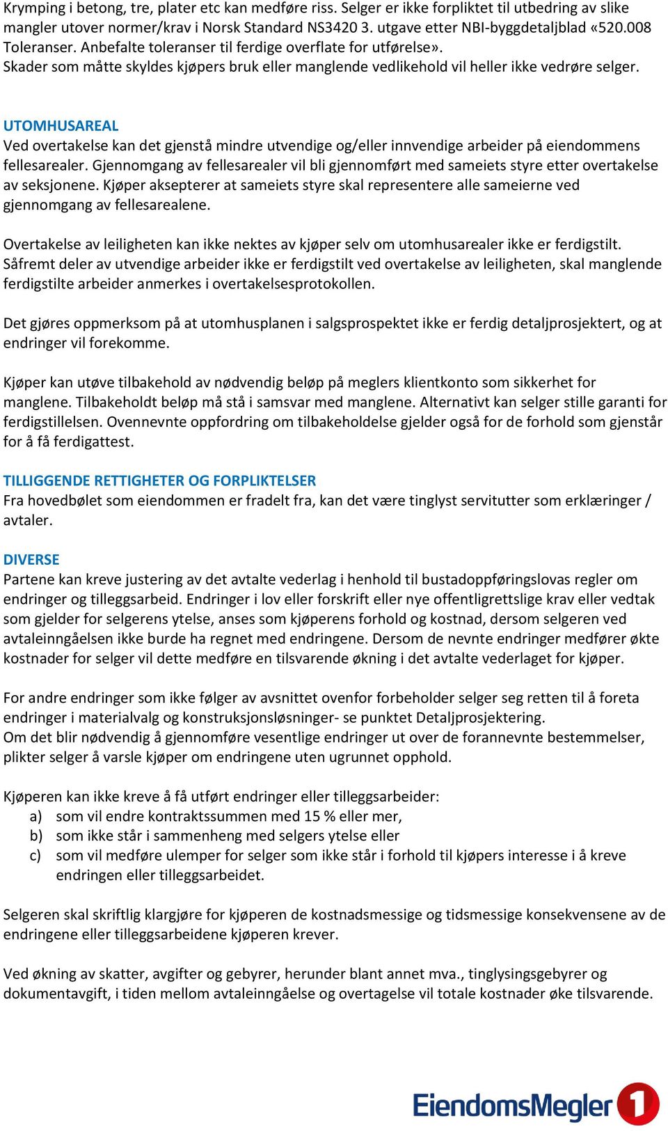 UTOMHUSAREAL Ved overtakelse kan det gjenstå mindre utvendige og/eller innvendige arbeider på eiendommens fellesarealer.