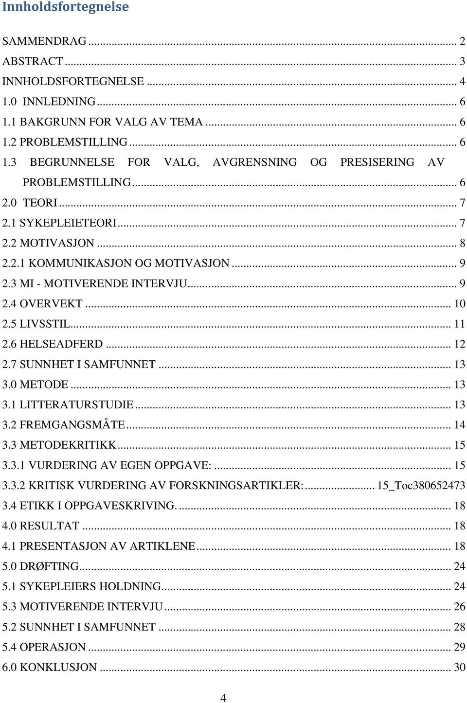 7 SUNNHET I SAMFUNNET... 13 3.0 METODE... 13 3.1 LITTERATURSTUDIE... 13 3.2 FREMGANGSMÅTE... 14 3.3 METODEKRITIKK... 15 3.3.1 VURDERING AV EGEN OPPGAVE:... 15 3.3.2 KRITISK VURDERING AV FORSKNINGSARTIKLER:.