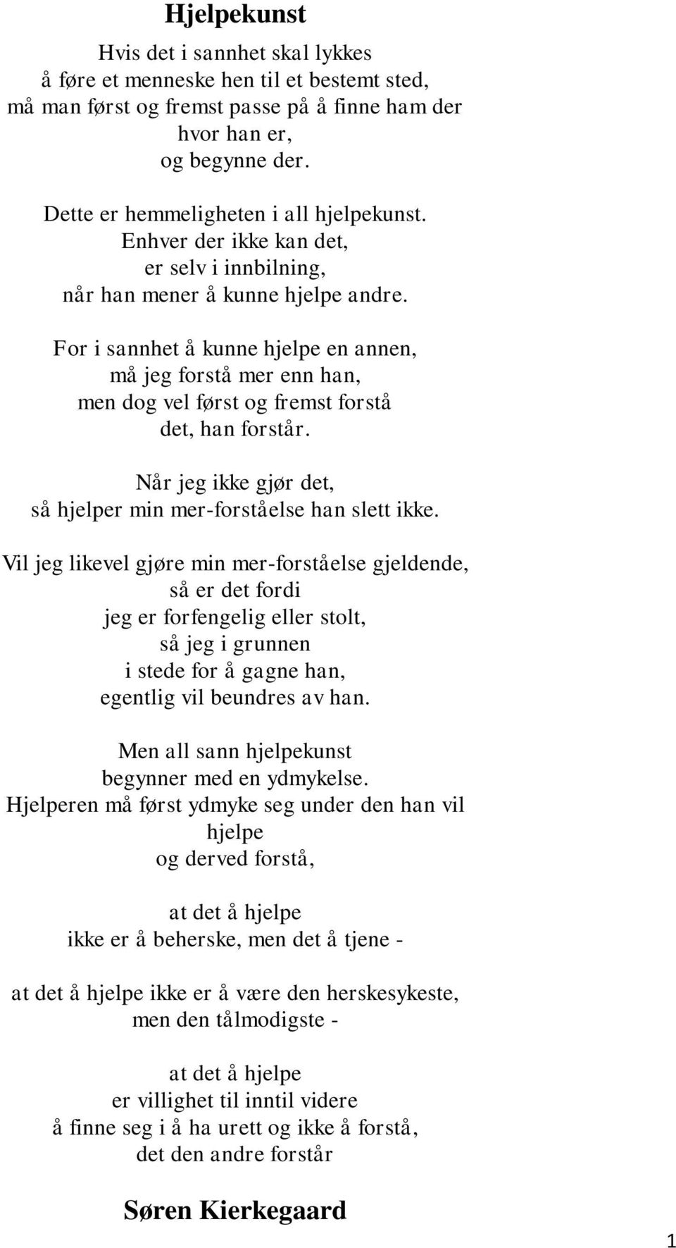 For i sannhet å kunne hjelpe en annen, må jeg forstå mer enn han, men dog vel først og fremst forstå det, han forstår. Når jeg ikke gjør det, så hjelper min mer-forståelse han slett ikke.