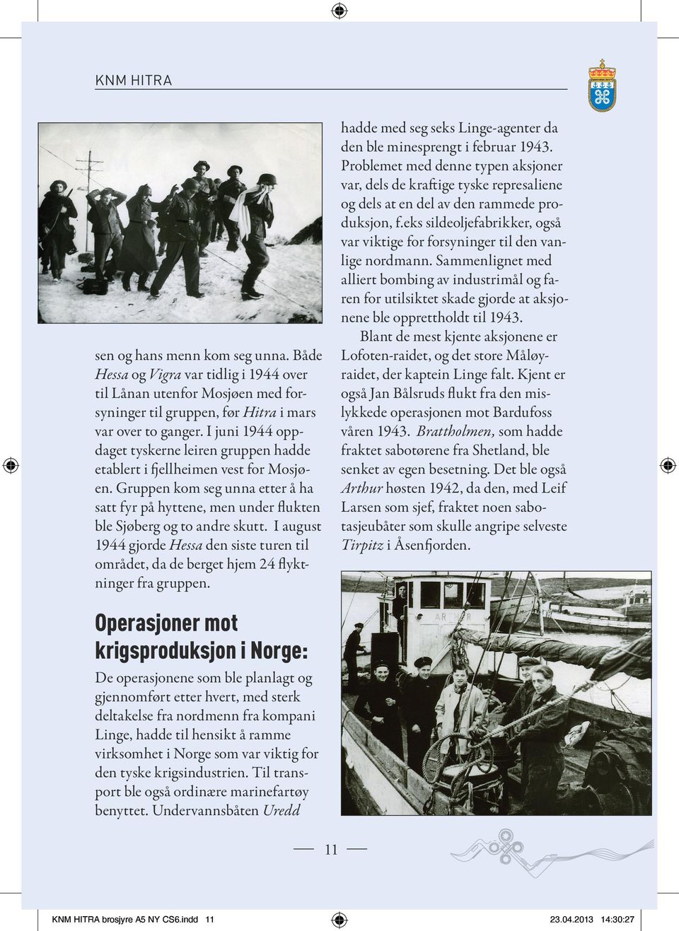 I august 1944 gjorde Hessa den siste turen til området, da de berget hjem 24 flyktninger fra gruppen. hadde med seg seks Linge-agenter da den ble minesprengt i februar 1943.