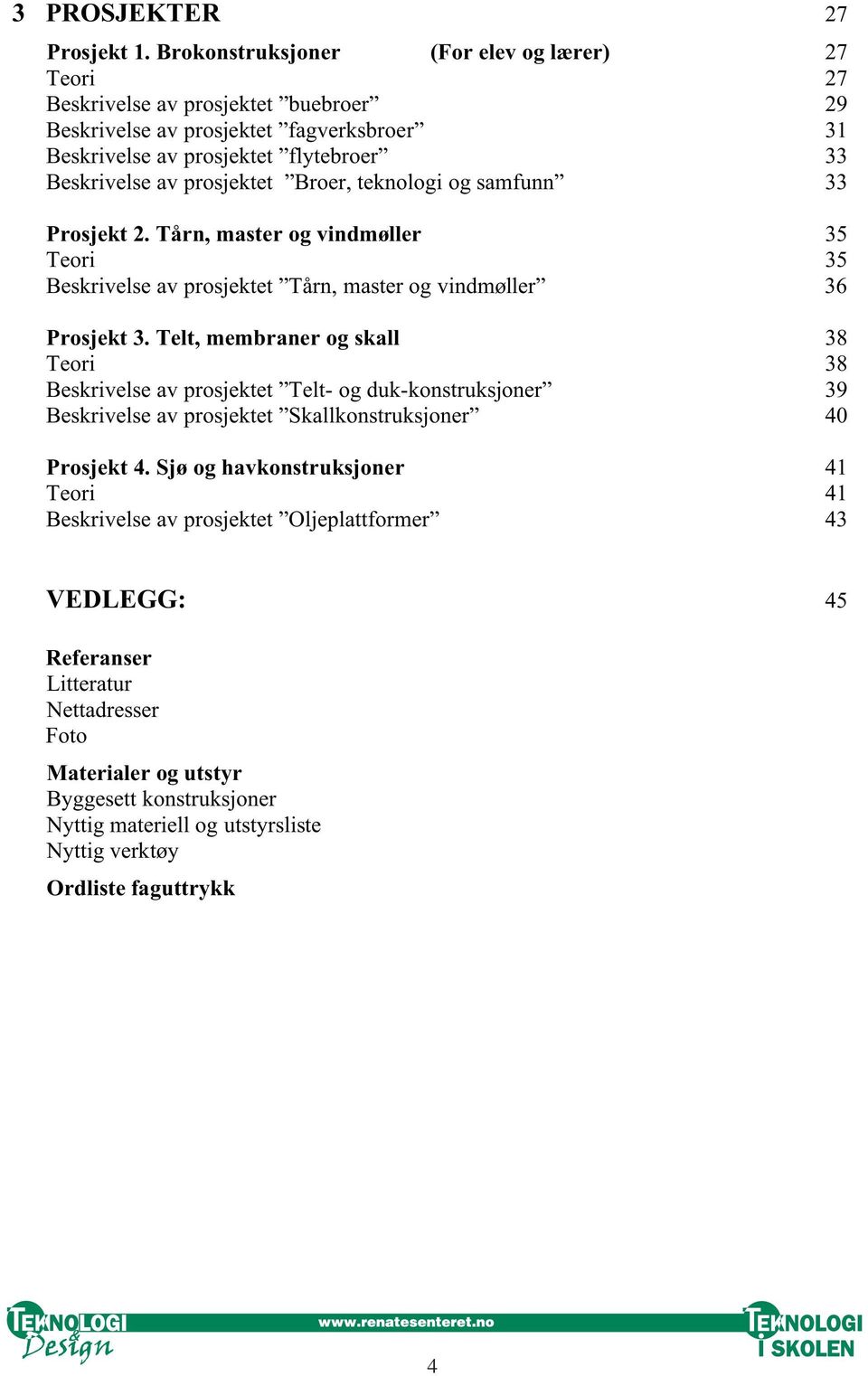 prosjektet Broer, teknologi og samfunn 33 Prosjekt 2. Tårn, master og vindmøller 35 Teori 35 Beskrivelse av prosjektet Tårn, master og vindmøller 36 Prosjekt 3.