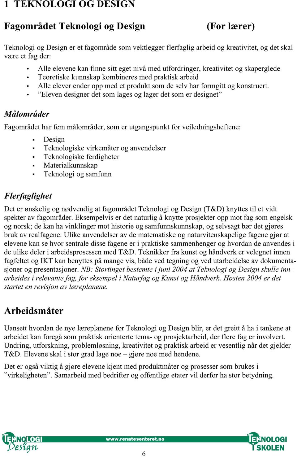 Eleven designer det som lages og lager det som er designet Målområder Fagområdet har fem målområder, som er utgangspunkt for veiledningsheftene: Design Teknologiske virkemåter og anvendelser