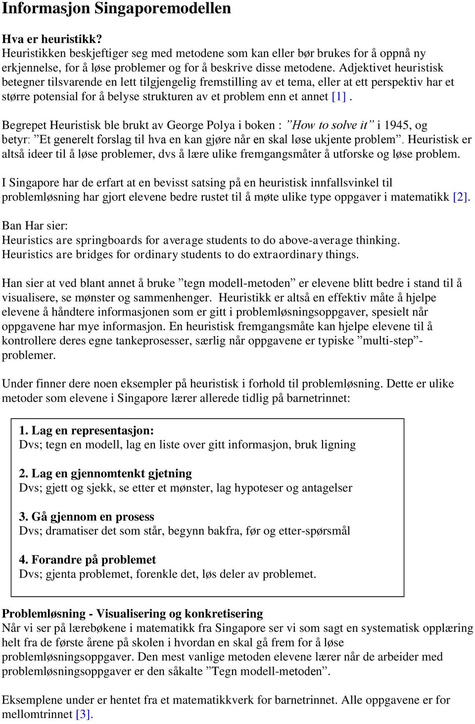 Begrepet Heuristisk ble brukt av George Polya i boken : How to solve it i 1945, og betyr: Et generelt forslag til hva en kan gjøre når en skal løse ukjente problem.