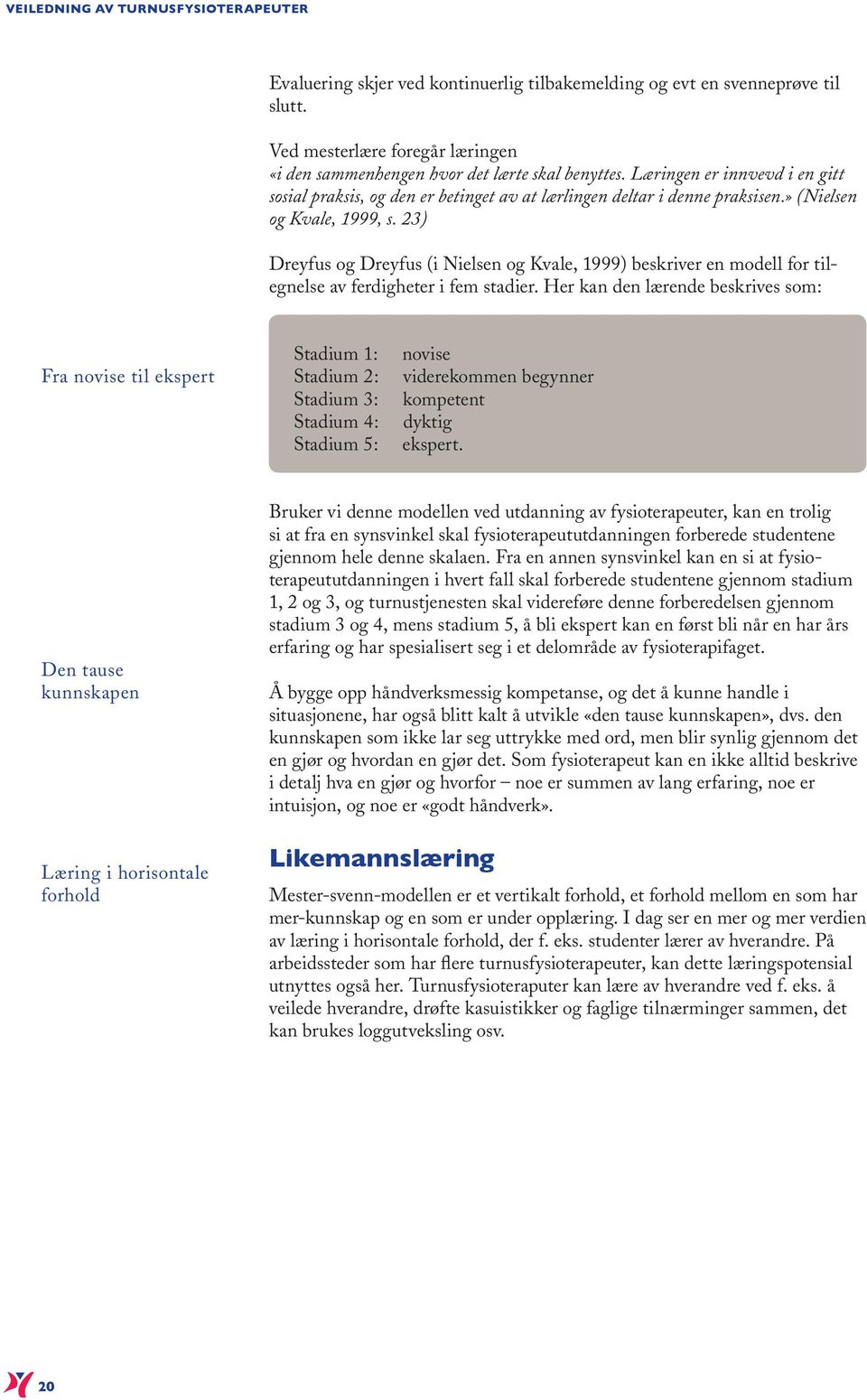 23) Dreyfus og Dreyfus (i Nielsen og Kvale, 1999) beskriver en modell for tilegnelse av ferdigheter i fem stadier.