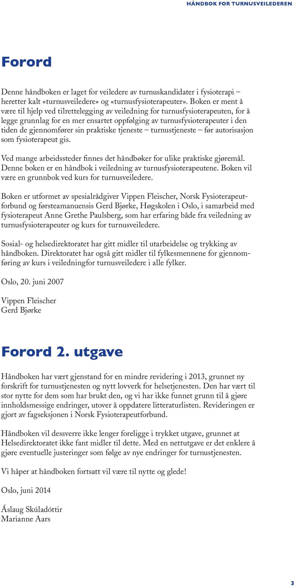 sin praktiske tjeneste turnustjeneste før autorisasjon som fysioterapeut gis. Ved mange arbeidssteder finnes det håndbøker for ulike praktiske gjøremål.