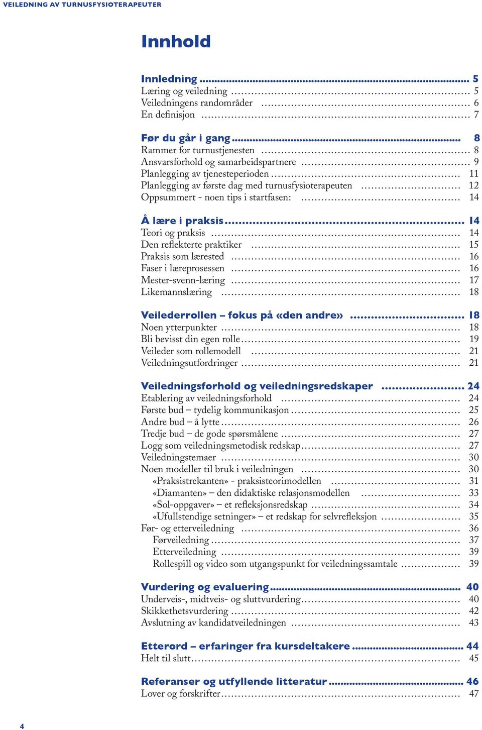 14 Å lære i praksis 14 Teori og praksis 14 Den reflekterte praktiker 15 Praksis som lærested 16 Faser i læreprosessen 16 Mester-svenn-læring 17 Likemannslæring 18 Veilederrollen fokus på «den andre»