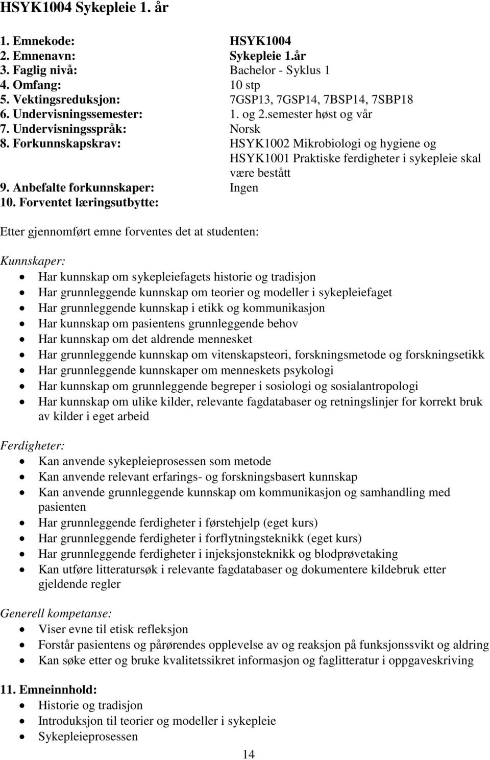 Forkunnskapskrav: HSYK1002 Mikrobiologi og hygiene og HSYK1001 Praktiske ferdigheter i sykepleie skal være bestått 9. Anbefalte forkunnskaper: Ingen 10.