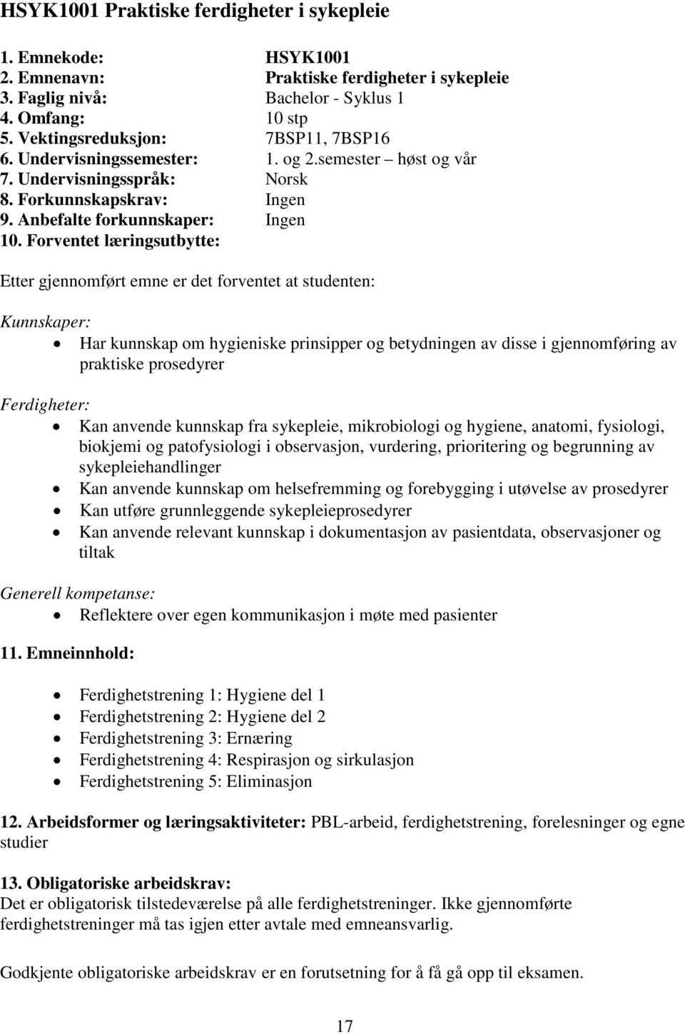 Forventet læringsutbytte: Etter gjennomført emne er det forventet at studenten: Kunnskaper: Har kunnskap om hygieniske prinsipper og betydningen av disse i gjennomføring av praktiske prosedyrer