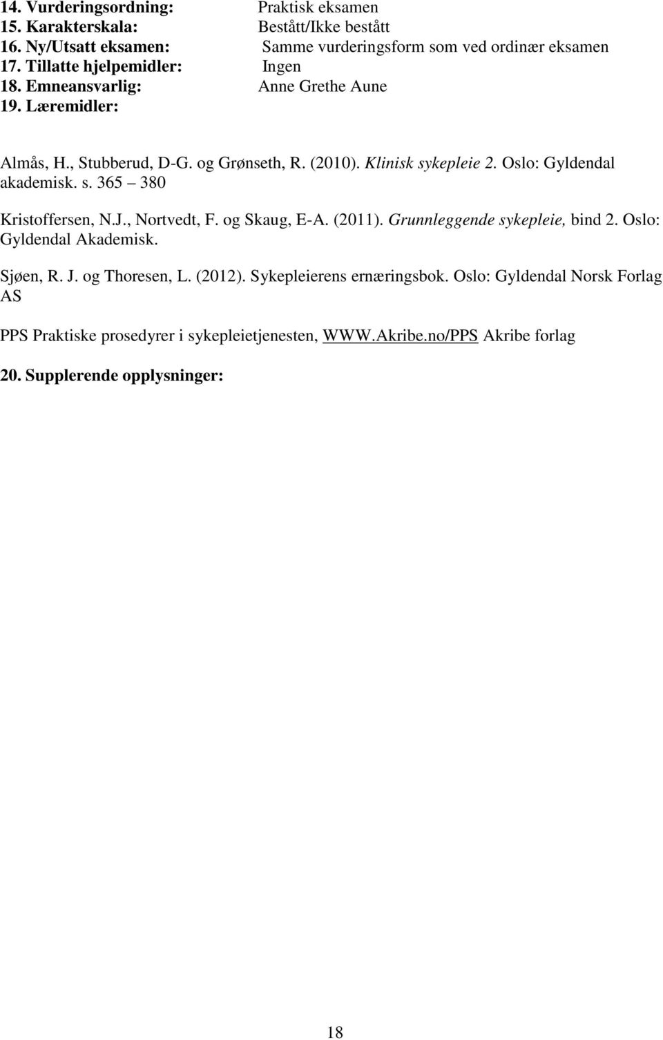 Oslo: Gyldendal akademisk. s. 365 380 Kristoffersen, N.J., Nortvedt, F. og Skaug, E-A. (2011). Grunnleggende sykepleie, bind 2. Oslo: Gyldendal Akademisk. Sjøen, R. J.