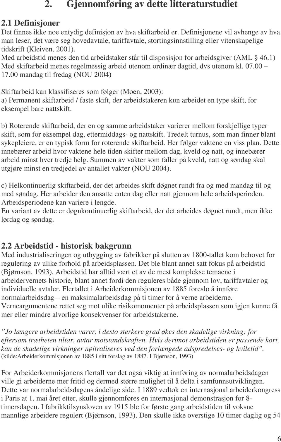 Med arbeidstid menes den tid arbeidstaker står til disposisjon for arbeidsgiver (AML 46.1) Med skiftarbeid menes regelmessig arbeid utenom ordinær dagtid, dvs utenom kl. 07.00 17.