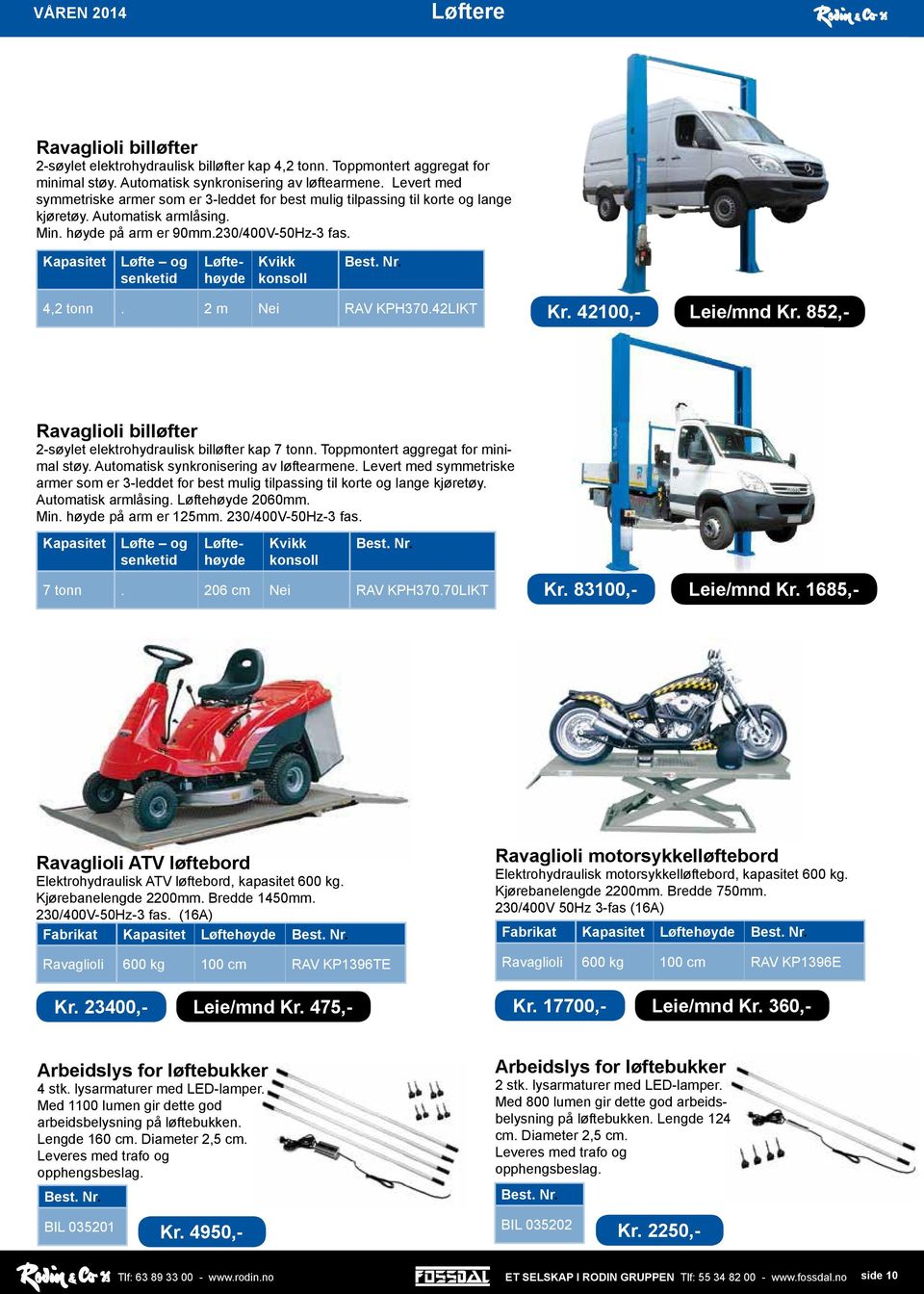 Løfte og senketid Løftehøyde Kvikk konsoll 4,2 tonn. 2 m Nei RAV KPH370.42LIKT Kr. 42100,- Leie/mnd Kr. 852,- Ravaglioli billøfter 2-søylet elektrohydraulisk billøfter kap 7 tonn.