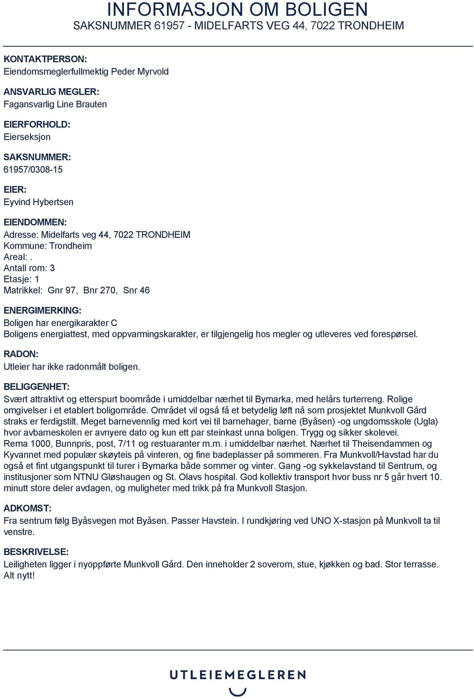 Antall rom: 3 Etasje: 1 Matrikkel: Gnr 97, Bnr 270, Snr 46 ENERGIMERKING: Boligen har energikarakter C Boligens energiattest, med oppvarmingskarakter, er tilgjengelig hos megler og utleveres ved