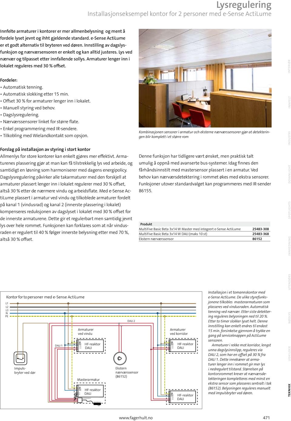 Armaturer lenger inn i lokalet reguleres med 30 % offset. Fordeler: Automatisk tenning. Automatisk slokking etter 15 min. Offset 30 % for armaturer lenger inn i lokalet. Manuell styring ved behov.