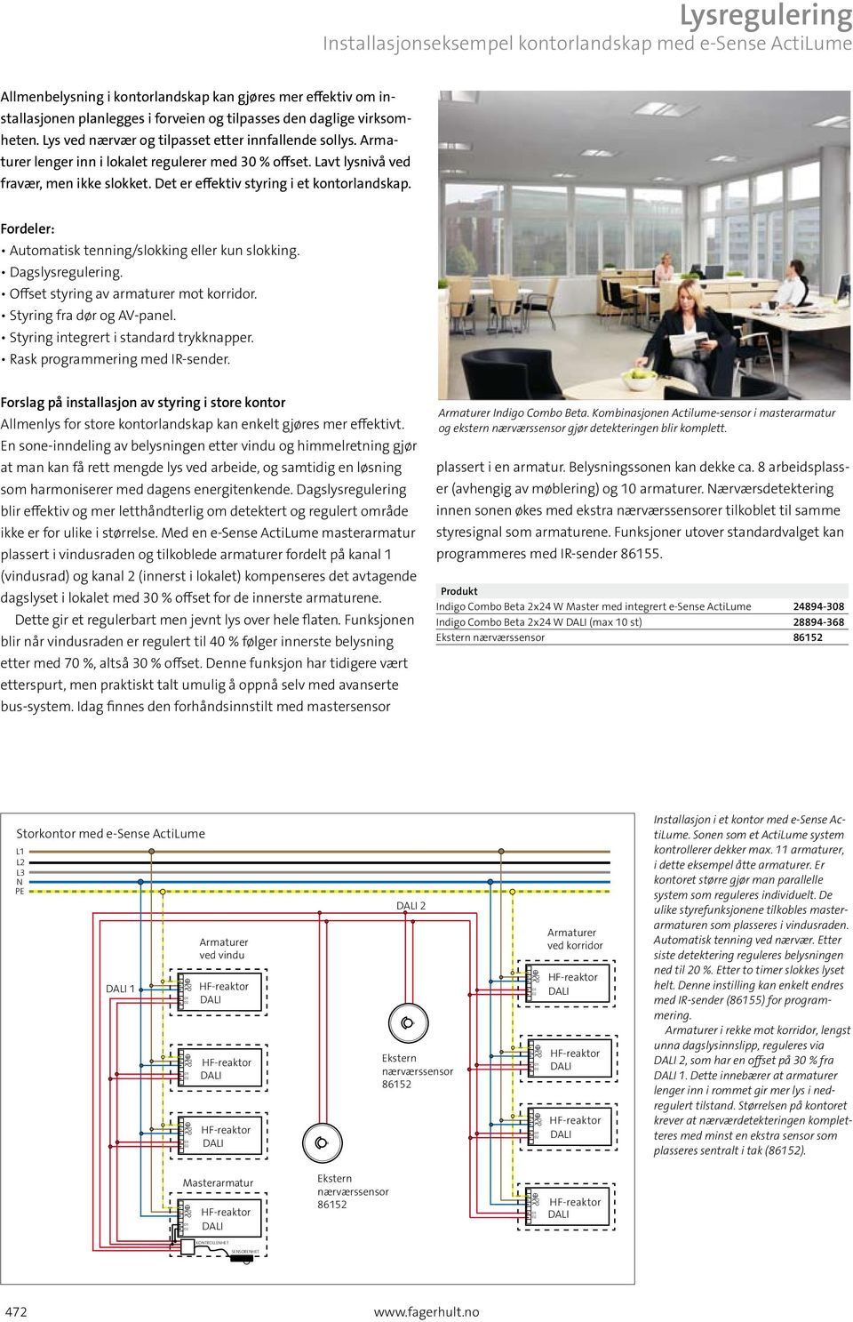 Det er effektiv styring i et kontorlandskap. Fordeler: Automatisk tenning/slokking eller kun slokking. Dagslysregulering. Offset styring av armaturer mot korridor. Styring fra dør og AV-panel.