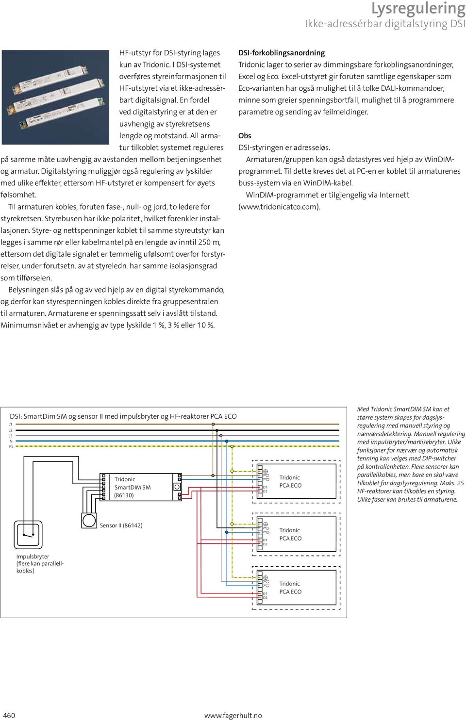 All armatur tilkoblet systemet reguleres på samme måte uavhengig av avstanden mellom betjeningsenhet og armatur.