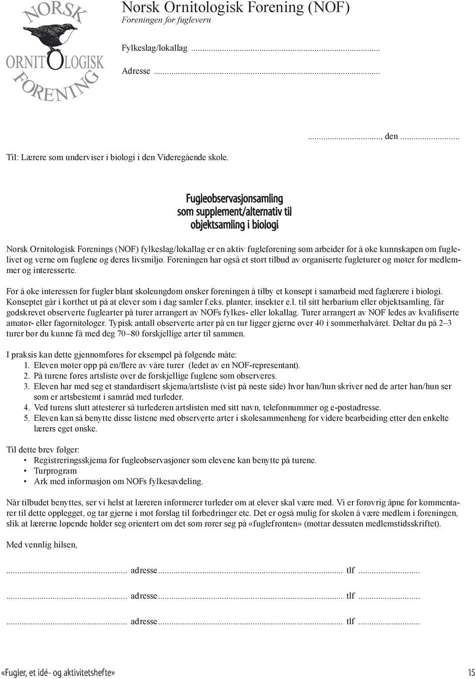 fuglelivet og verne om fuglene og deres livsmiljø. Foreningen har også et stort tilbud av organiserte fugleturer og møter for medlemmer og interesserte.