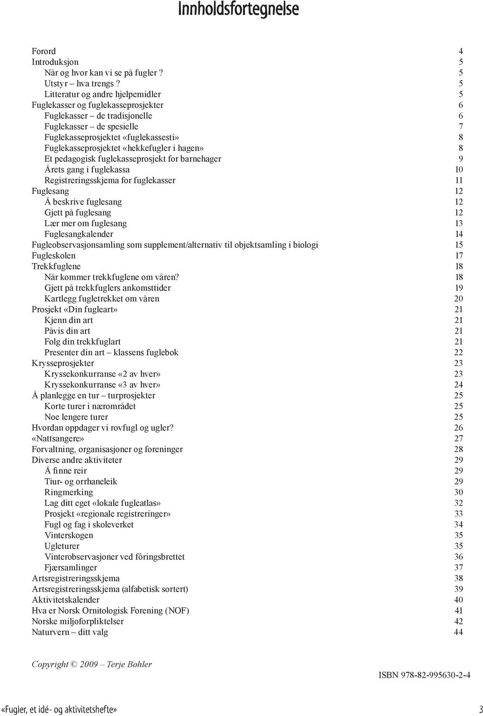 «hekkefugler i hagen» 8 Et pedagogisk fuglekasseprosjekt for barnehager 9 Årets gang i fuglekassa 10 Registreringsskjema for fuglekasser 11 Fuglesang 12 Å beskrive fuglesang 12 Gjett på fuglesang 12
