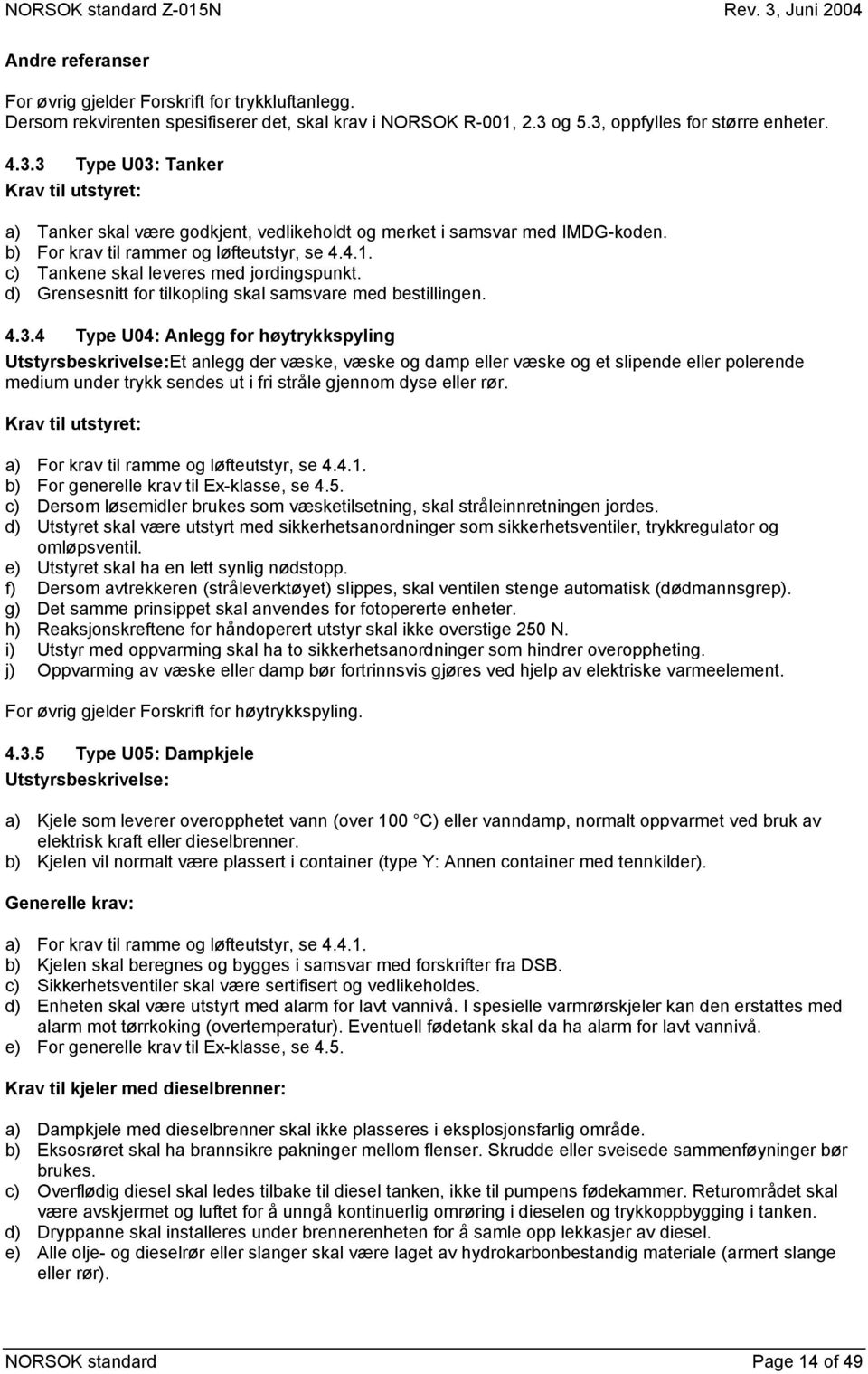 b) For krav til rammer og løfteutstyr, se 4.4.1. c) Tankene skal leveres med jordingspunkt. d) Grensesnitt for tilkopling skal samsvare med bestillingen. 4.3.