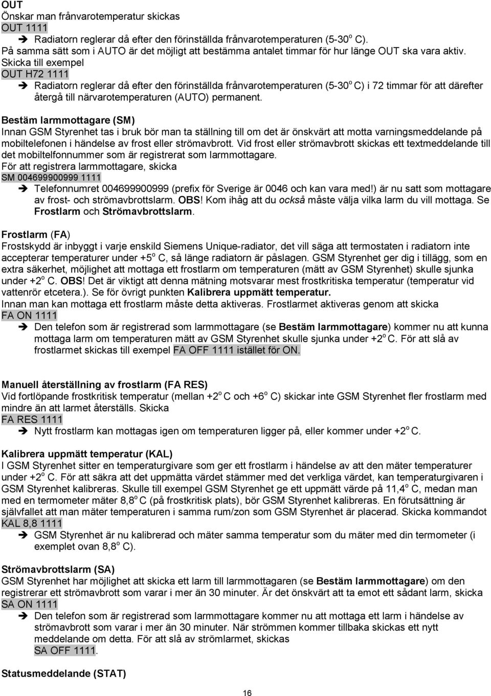 Skicka till exempel OUT H72 1111 Radiatorn reglerar då efter den förinställda frånvarotemperaturen (5-30 o C) i 72 timmar för att därefter återgå till närvarotemperaturen (AUTO) permanent.