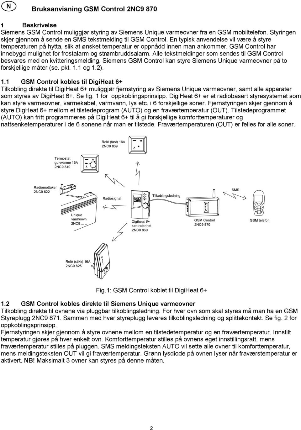 GSM Control har innebygd mulighet for frostalarm og strømbruddsalarm. Alle tekstmeldinger som sendes til GSM Control besvares med en kvitteringsmelding.