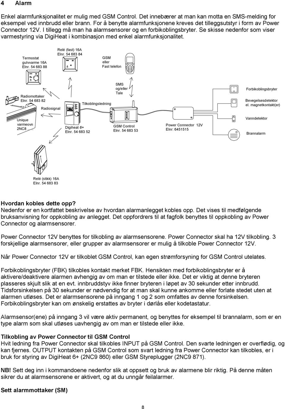 Se skisse nedenfor som viser varmestyring via DigiHeat i kombinasjon med enkel alarmfunksjonalitet. Termostat gulvvarme 16A Elnr. 54 683 88 Relé (fast) 16A Elnr.