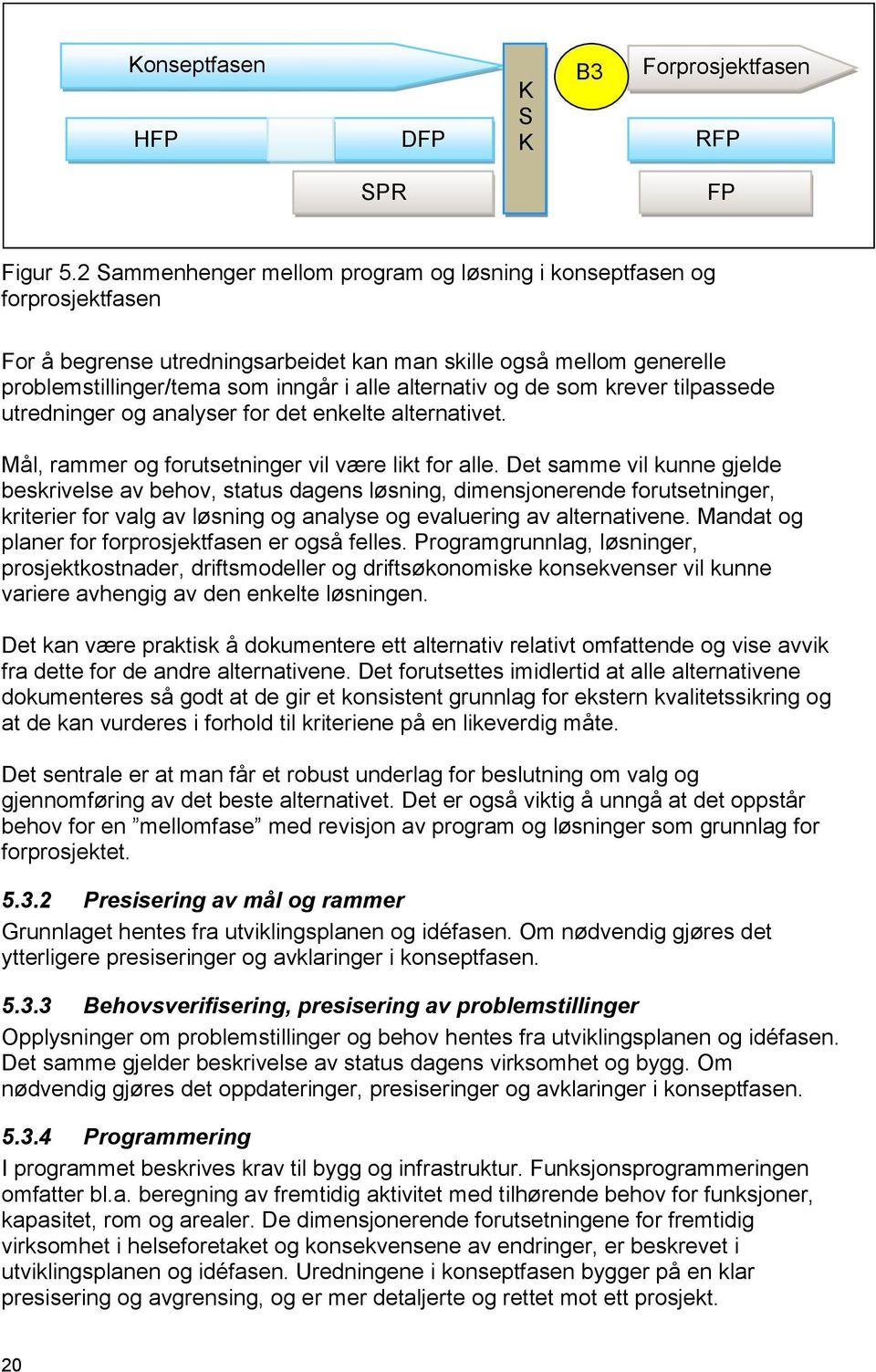 og de som krever tilpassede utredninger og analyser for det enkelte alternativet. Mål, rammer og forutsetninger vil være likt for alle.