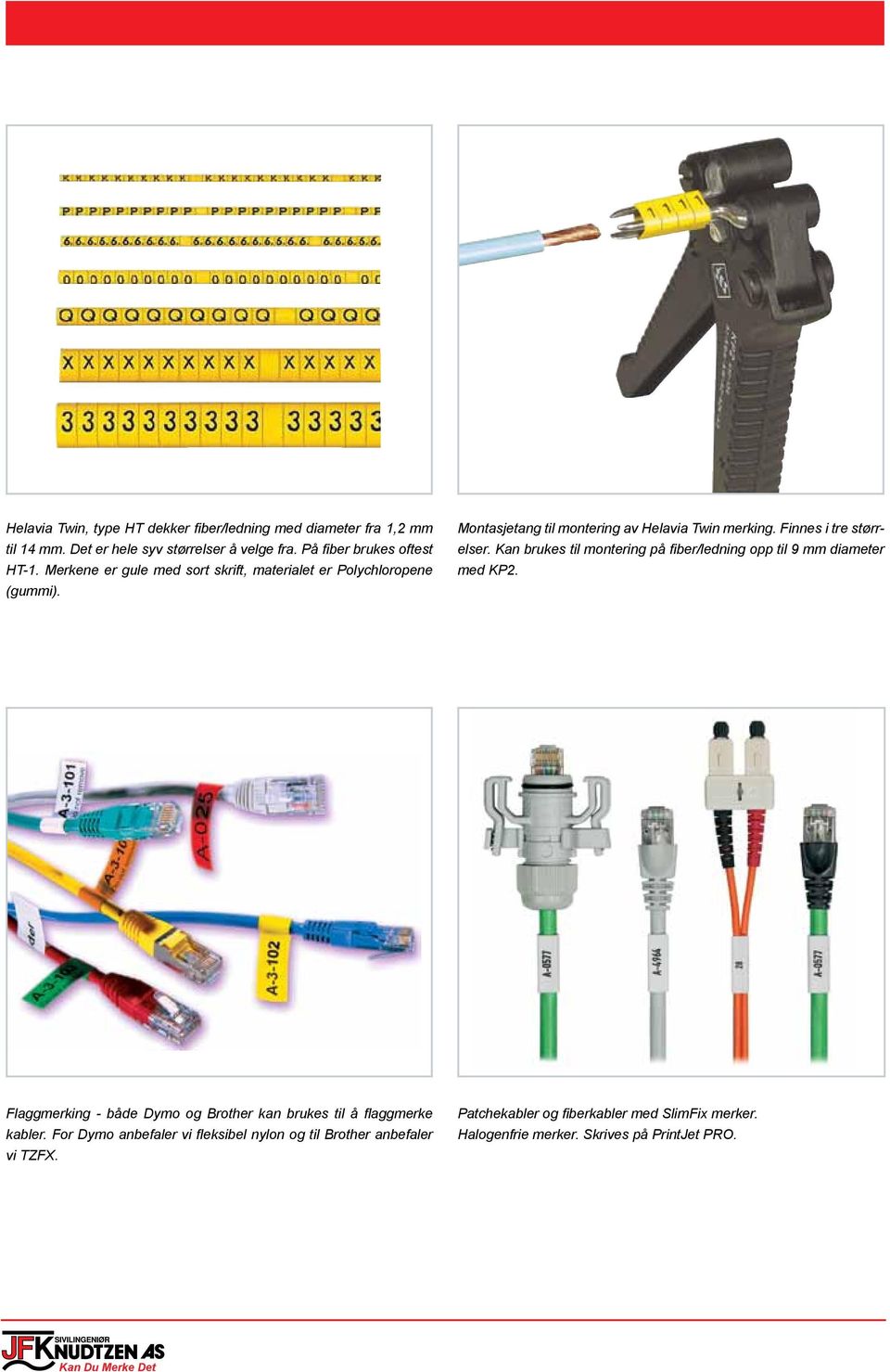 Kan brukes til montering på fiber/ledning opp til 9 mm diameter med KP2. Flaggmerking - både Dymo og Brother kan brukes til å flaggmerke kabler.