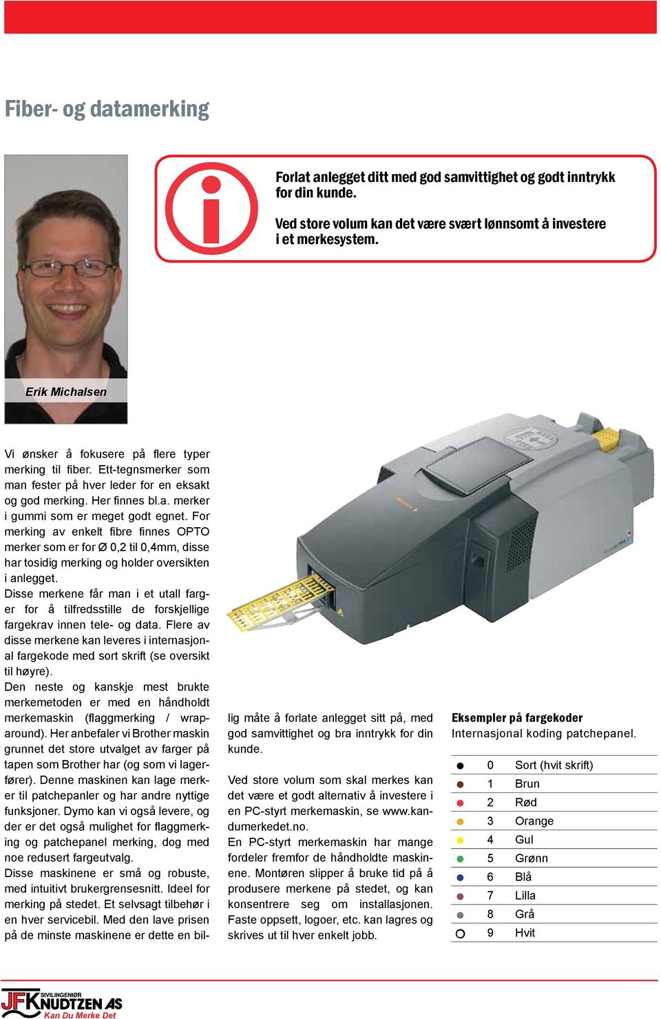 For merking av enkelt fibre finnes OPTO merker som er for Ø 0,2 til 0,4mm, disse har tosidig merking og holder oversikten i anlegget.